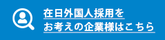 外国人採用をお考えの企業様へ