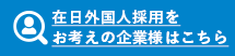 外国人採用をお考えの企業様はこちら