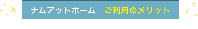 ナムアットホーム ご利用のメリット